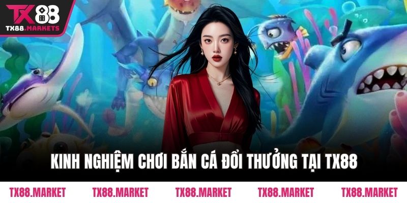 Kinh Nghiệm Chơi Bắn Cá Đổi Thưởng Tại TX88 Cho Người Mới - tivex